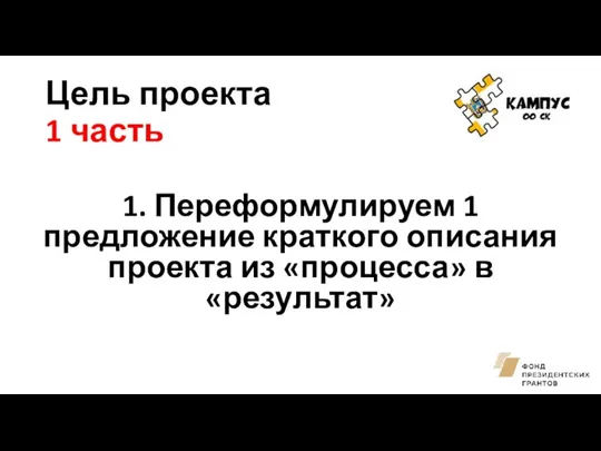 Цель проекта 1 часть 1. Переформулируем 1 предложение краткого описания проекта из «процесса» в «результат»