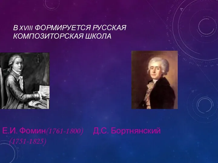 В XVIII ФОРМИРУЕТСЯ РУССКАЯ КОМПОЗИТОРСКАЯ ШКОЛА Е.И. Фомин(1761-1800) Д.С. Бортнянский(1751-1825)