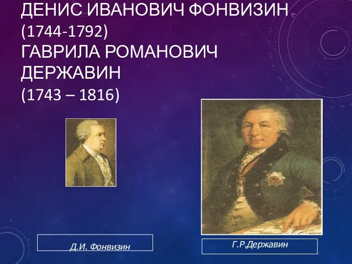 ДЕНИС ИВАНОВИЧ ФОНВИЗИН (1744-1792) ГАВРИЛА РОМАНОВИЧ ДЕРЖАВИН (1743 – 1816) Д.И. Фонвизин Г.Р.Державин