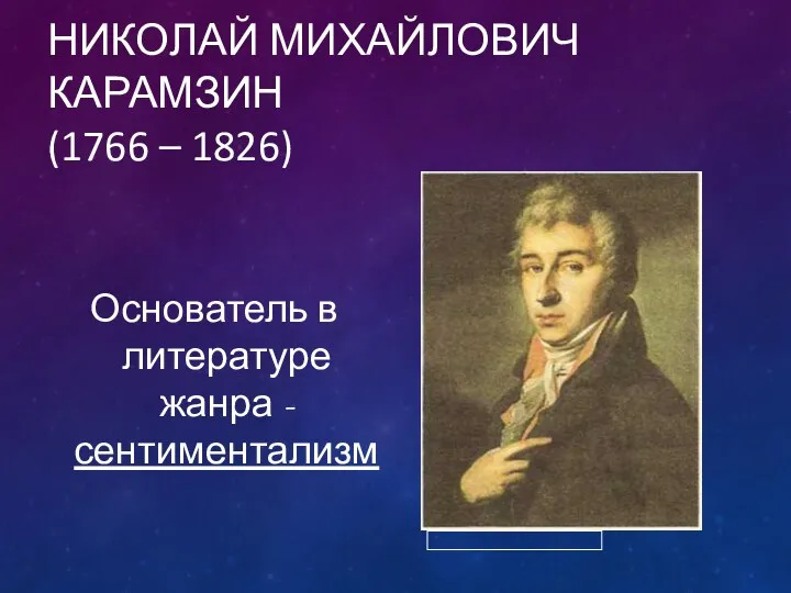 НИКОЛАЙ МИХАЙЛОВИЧ КАРАМЗИН (1766 – 1826) Основатель в литературе жанра -сентиментализм