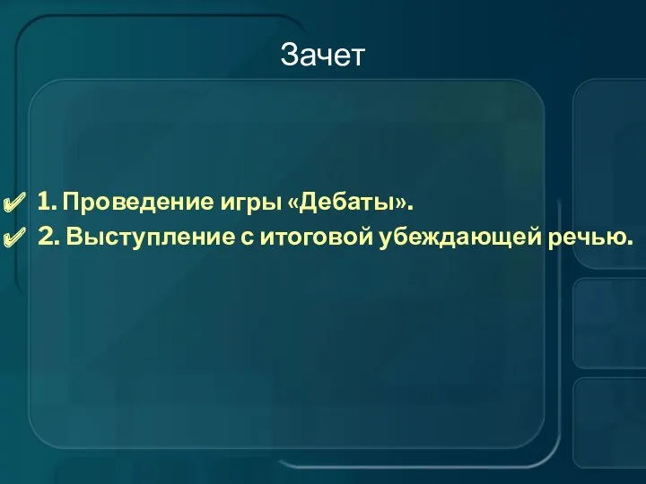 Зачет 1. Проведение игры «Дебаты». 2. Выступление с итоговой убеждающей речью.