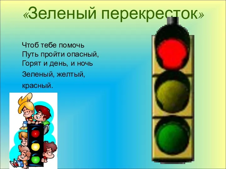 «Зеленый перекресток» Чтоб тебе помочь Путь пройти опасный, Горят и день, и ночь Зеленый, желтый, красный.