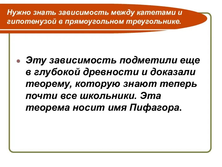 Нужно знать зависимость между катетами и гипотенузой в прямоугольном треугольнике. Эту зависимость подметили