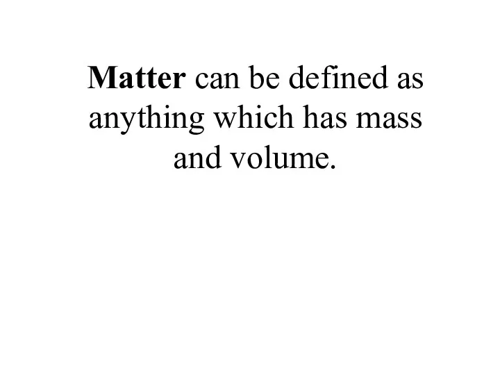 Matter can be defined as anything which has mass and volume.