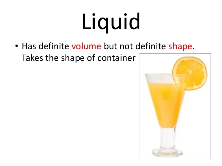 Liquid Has definite volume but not definite shape. Takes the shape of container