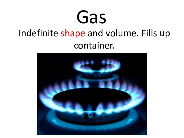 Gas Indefinite shape and volume. Fills up container.