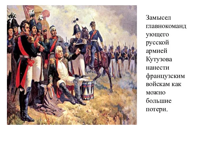 Замысел главнокомандующего русской армией Кутузова нанести французским войскам как можно большие потери.