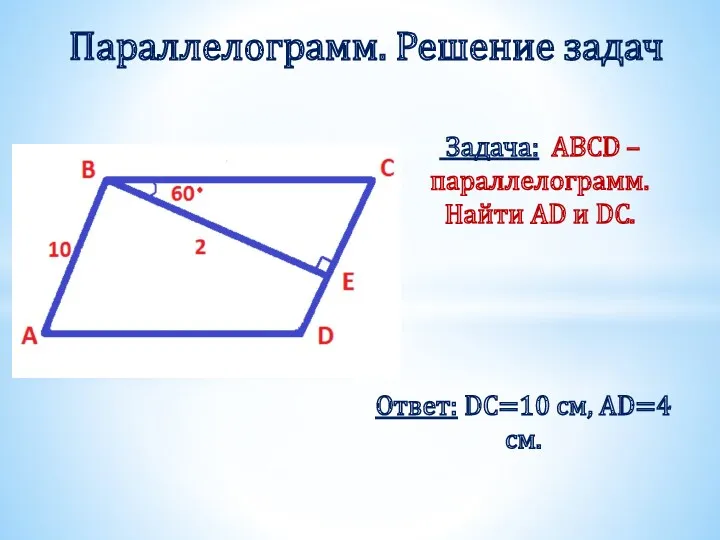 Задача: ABCD – параллелограмм. Найти AD и DC. Параллелограмм. Решение задач Ответ: DC=10 см, AD=4 см.