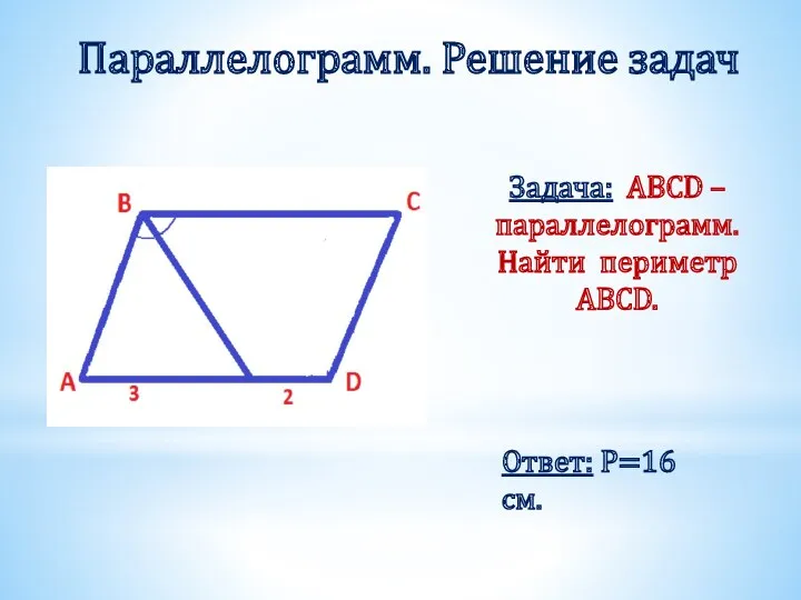 Задача: ABCD – параллелограмм. Найти периметр ABCD. Параллелограмм. Решение задач Ответ: Р=16 см.