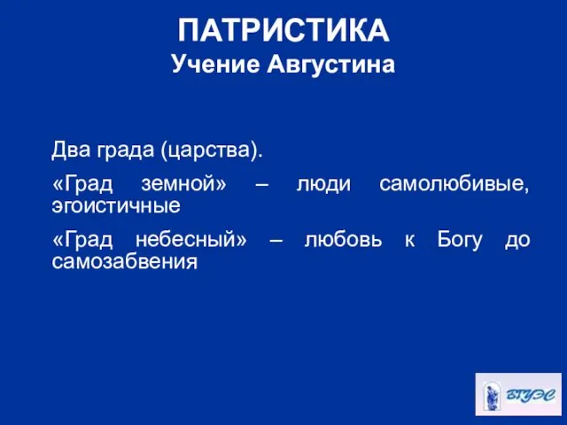 ПАТРИСТИКА Учение Августина Два града (царства). «Град земной» – люди самолюбивые, эгоистичные «Град