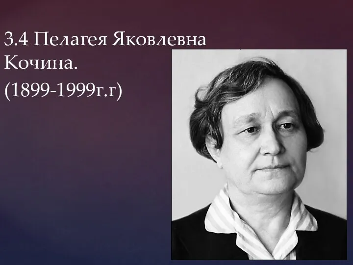 3.4 Пелагея Яковлевна Кочина. (1899-1999г.г)
