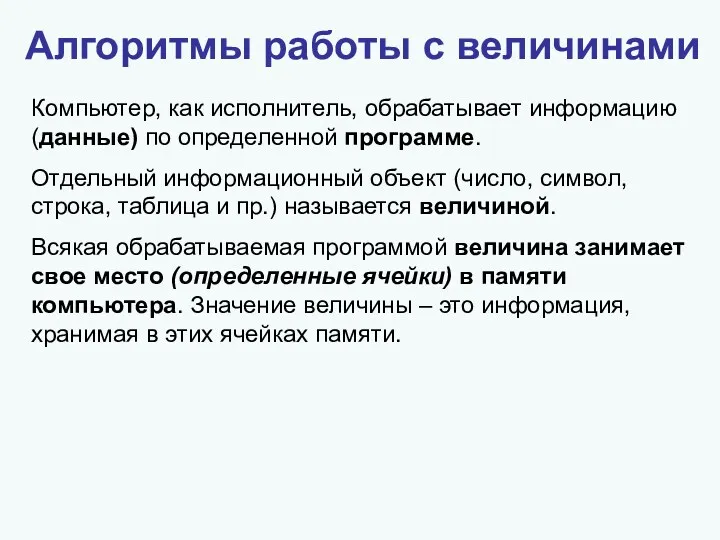 Алгоритмы работы с величинами Компьютер, как исполнитель, обрабатывает информацию (данные)