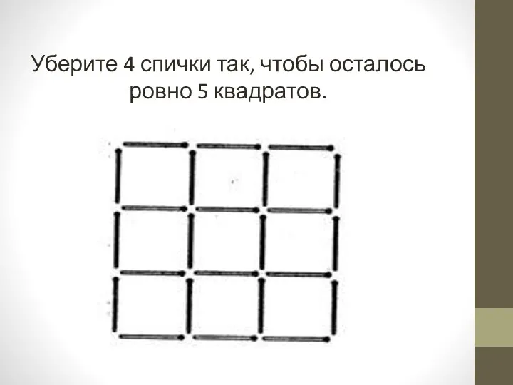 Уберите 4 спички так, чтобы осталось ровно 5 квадратов.