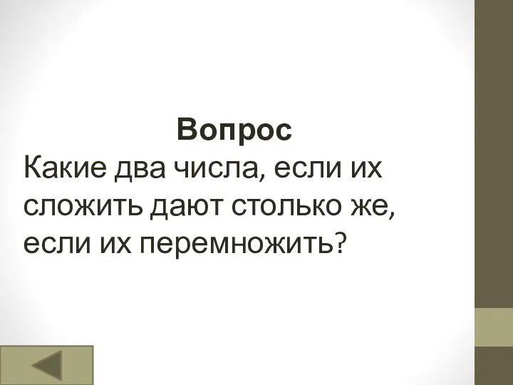 Вопрос Какие два числа, если их сложить дают столько же, если их перемножить?