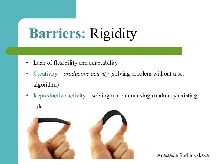 Anastasia Sudilovskaya Barriers: Rigidity Lack of flexibility and adaptability Creativity