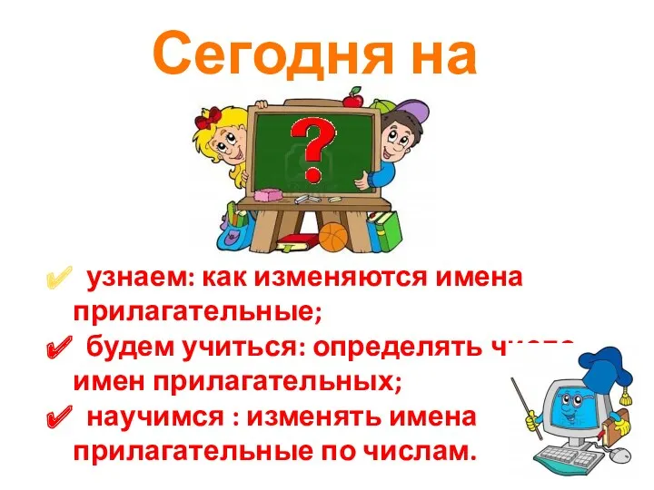 Сегодня на уроке узнаем: как изменяются имена прилагательные; будем учиться: