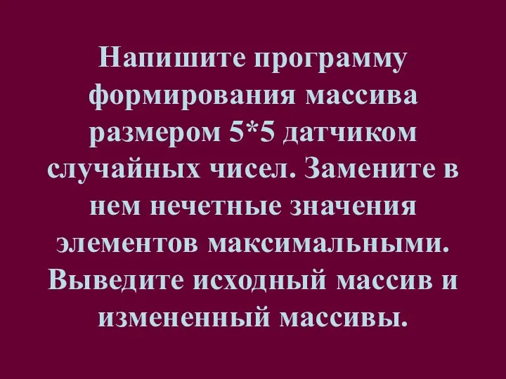 Напишите программу формирования массива размером 5*5 датчиком случайных чисел. Замените