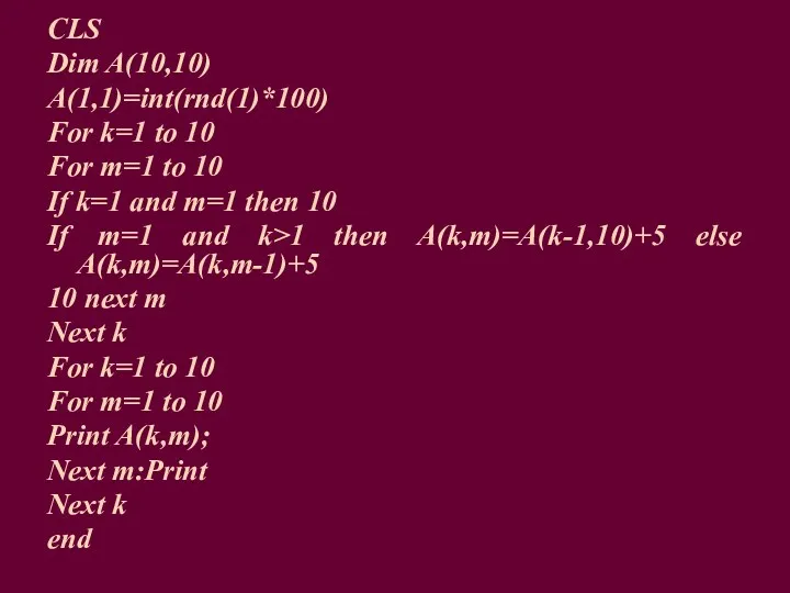 CLS Dim A(10,10) A(1,1)=int(rnd(1)*100) For k=1 to 10 For m=1