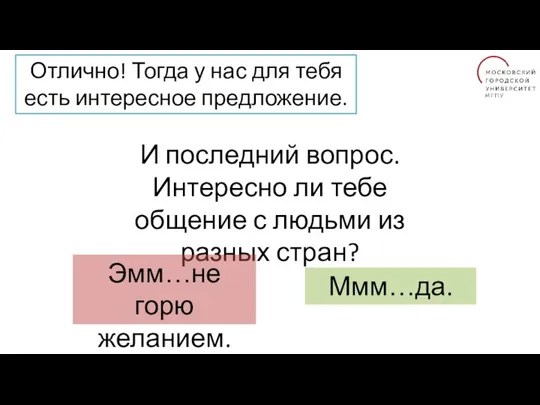 Отлично! Тогда у нас для тебя есть интересное предложение. И последний вопрос. Интересно