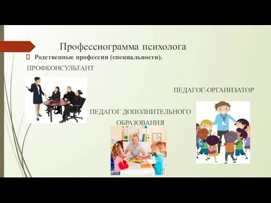 Профессиограмма психолога Родственные профессии (специальности). ПРОФКОНСУЛЬТАНТ ПЕДАГОГ-ОРГАНИЗАТОР ПЕДАГОГ ДОПОЛНИТЕЛЬНОГО ОБРАЗОВАНИЯ