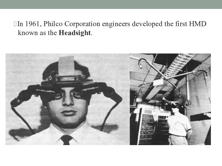 ⮚In 1961, Philco Corporation engineers developed the first HMD known as the Headsight.