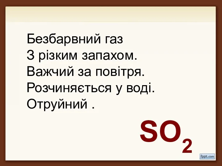 Безбарвний газ З різким запахом. Важчий за повітря. Розчиняється у воді. Отруйний . SO2