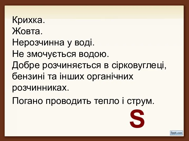 Крихка. Жовта. Нерозчинна у воді. Не змочується водою. Добре розчиняється