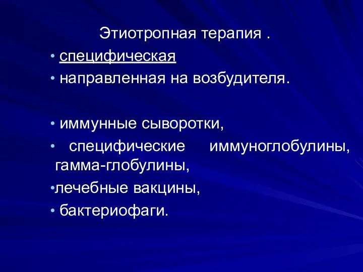 Этиотропная терапия . специфическая направленная на возбудителя. иммунные сыворотки, специфические иммуноглобулины, гамма-глобулины, лечебные вакцины, бактериофаги.