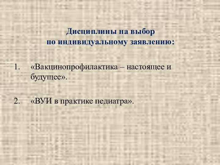 Дисциплины на выбор по индивидуальному заявлению: «Вакцинопрофилактика – настоящее и будущее». «ВУИ в практике педиатра».