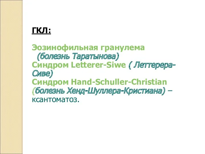 ГКЛ: Эозинофильная гранулема (болезнь Таратынова) Синдром Letterer-Siwe ( Леттерера-Сиве) Синдром Hand-Schuller-Christian (болезнь Хенд-Шуллера-Кристиана) – ксантоматоз.