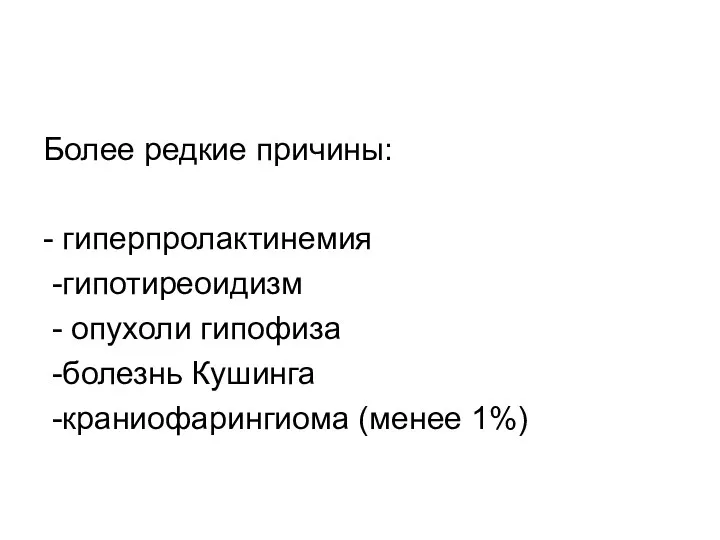 Более редкие причины: - гиперпролактинемия -гипотиреоидизм - опухоли гипофиза -болезнь Кушинга -краниофарингиома (менее 1%)