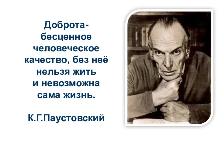 Доброта- бесценное человеческое качество, без неё нельзя жить и невозможна сама жизнь. К.Г.Паустовский