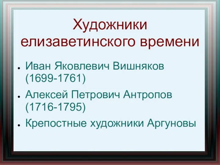 Художники елизаветинского времени Иван Яковлевич Вишняков (1699-1761) Алексей Петрович Антропов (1716-1795) Крепостные художники Аргуновы