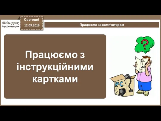 Працюємо з інструкційними картками Сьогодні 12.09.2019 Працюємо за комп’ютером