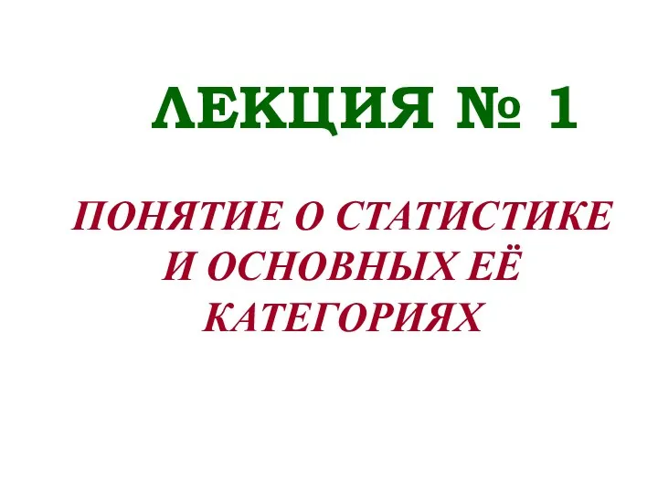 ЛЕКЦИЯ № 1 ПОНЯТИЕ О СТАТИСТИКЕ И ОСНОВНЫХ ЕЁ КАТЕГОРИЯХ