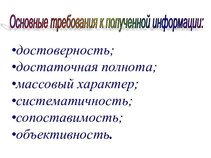 достоверность; достаточная полнота; массовый характер; систематичность; сопоставимость; объективность. Основные требования к полученной информации: