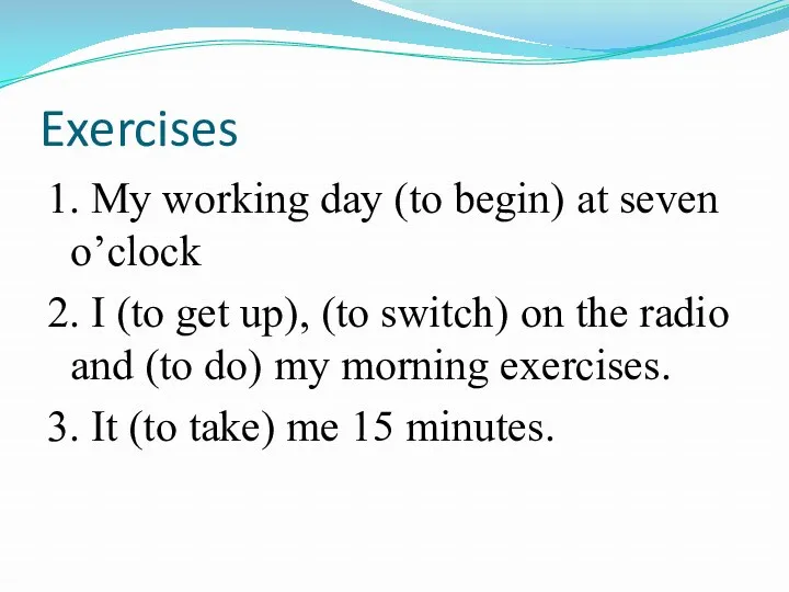 Exercises 1. My working day (to begin) at seven o’clock