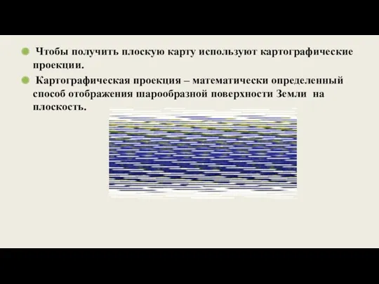 Чтобы получить плоскую карту используют картографические проекции. Картографическая проекция –