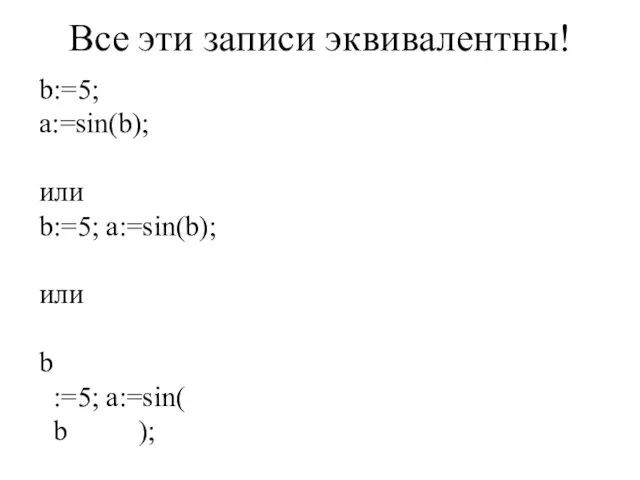Все эти записи эквивалентны! b:=5; a:=sin(b); или b:=5; a:=sin(b); или b :=5; a:=sin( b );