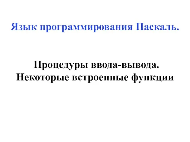 Язык программирования Паскаль. Процедуры ввода-вывода. Некоторые встроенные функции