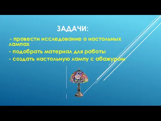 ЗАДАЧИ: - провести исследование о настольных лампах - подобрать материал