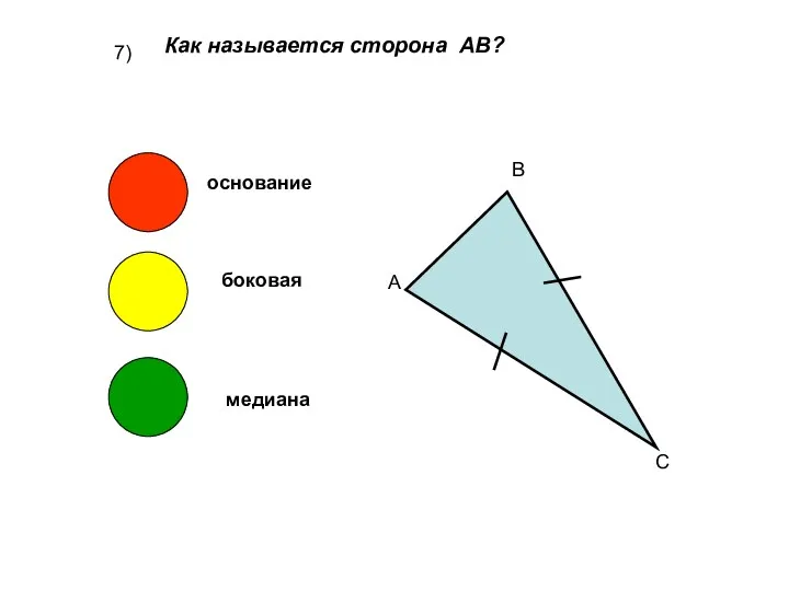 7) Как называется сторона АВ? А В С основание боковая медиана