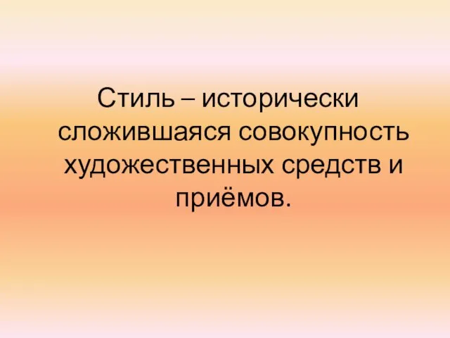 Стиль – исторически сложившаяся совокупность художественных средств и приёмов.