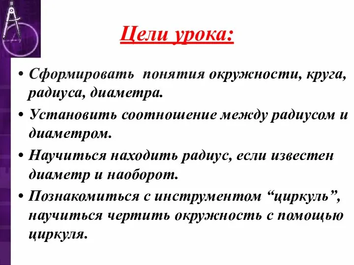 Цели урока: Сформировать понятия окружности, круга, радиуса, диаметра. Установить соотношение