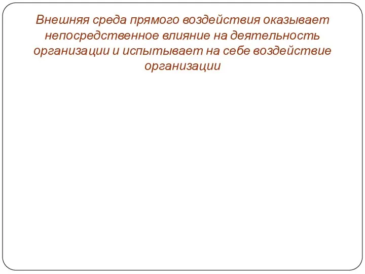 Внешняя среда прямого воздействия оказывает непосредственное влияние на деятельность организации и испытывает на себе воздействие организации