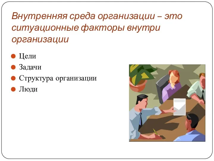 Внутренняя среда организации – это ситуационные факторы внутри организации Цели Задачи Структура организации Люди