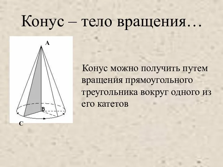 Конус – тело вращения… Конус можно получить путем вращения прямоугольного треугольника вокруг одного из его катетов