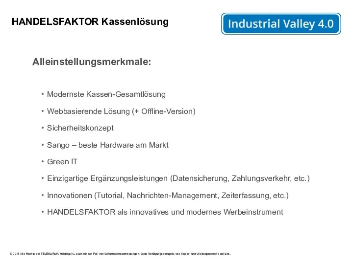 HANDELSFAKTOR Kassenlösung Alleinstellungsmerkmale: Modernste Kassen-Gesamtlösung Webbasierende Lösung (+ Offline-Version) Sicherheitskonzept