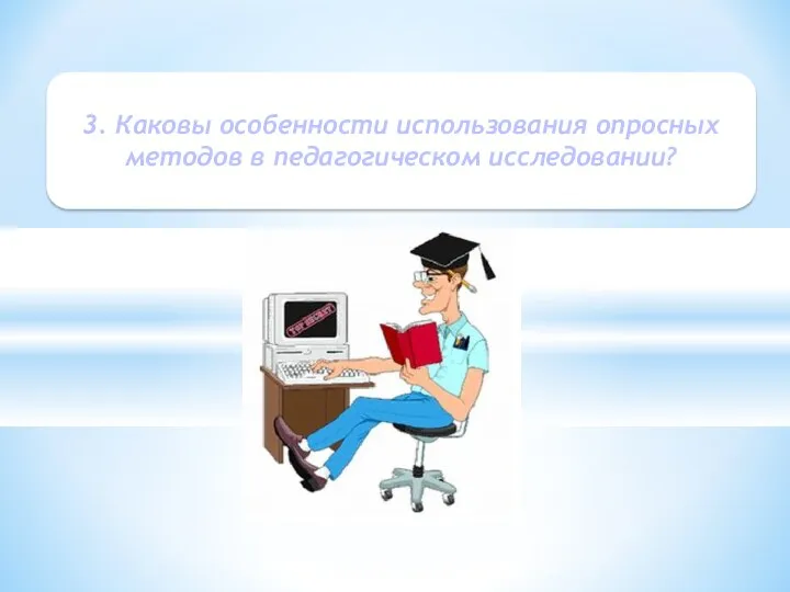 3. Каковы особенности использования опросных методов в педагогическом исследовании?