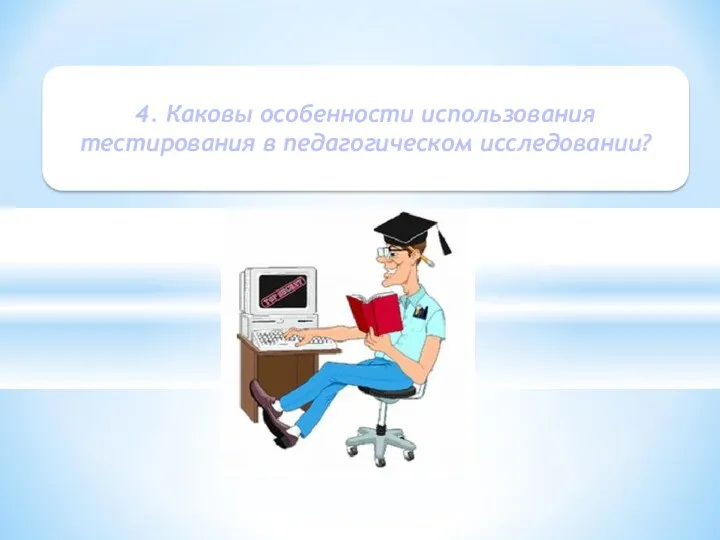 4. Каковы особенности использования тестирования в педагогическом исследовании?